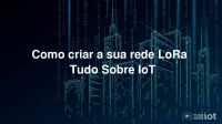 Imagem principal do artigo COMO CRIAR A SUA REDE LORA | TUDO SOBRE IOT